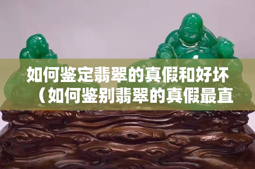如何鑒定翡翠的真假和好壞（如何鑒別翡翠的真假最直接的方法）