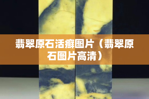 翡翠原石活癬圖片（翡翠原石圖片高清）
