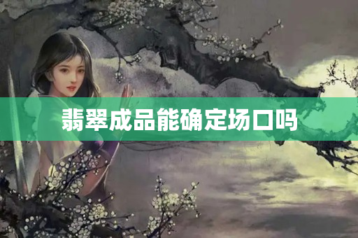 翡翠成品能確定場(chǎng)口嗎