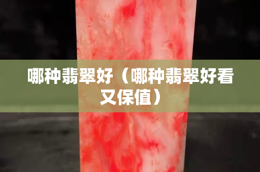 哪種翡翠好（哪種翡翠好看又保值）