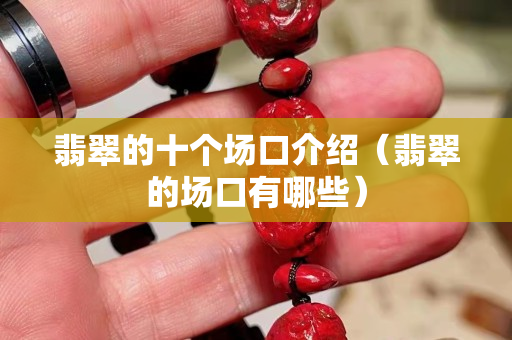 翡翠的十個場口介紹（翡翠的場口有哪些）