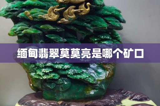 緬甸翡翠莫莫亮是哪個礦口