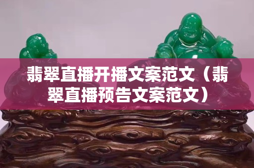 翡翠直播開播文案范文（翡翠直播預告文案范文）