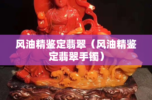 風油精鑒定翡翠（風油精鑒定翡翠手鐲）