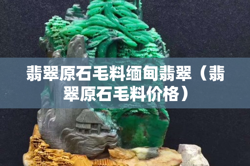 翡翠原石毛料緬甸翡翠（翡翠原石毛料價格）