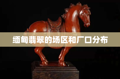 緬甸翡翠的場區和廠口分布