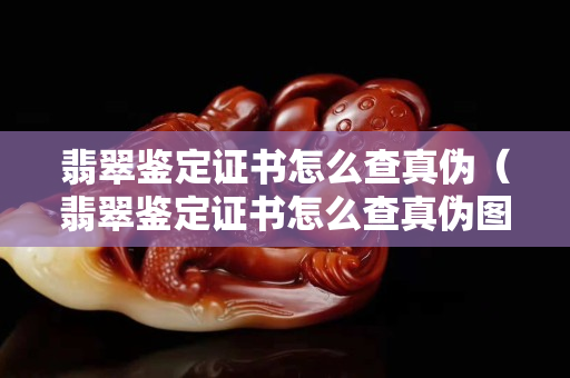 翡翠鑒定證書怎么查真偽（翡翠鑒定證書怎么查真偽圖片）
