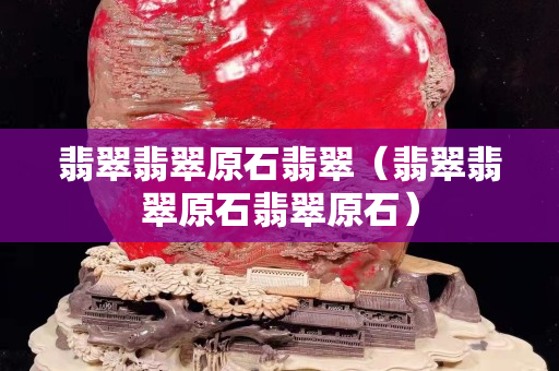 翡翠翡翠原石翡翠（翡翠翡翠原石翡翠原石）