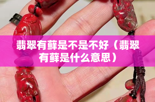 翡翠有蘚是不是不好（翡翠有蘚是什么意思）