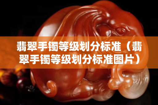 翡翠手鐲等級劃分標準（翡翠手鐲等級劃分標準圖片）