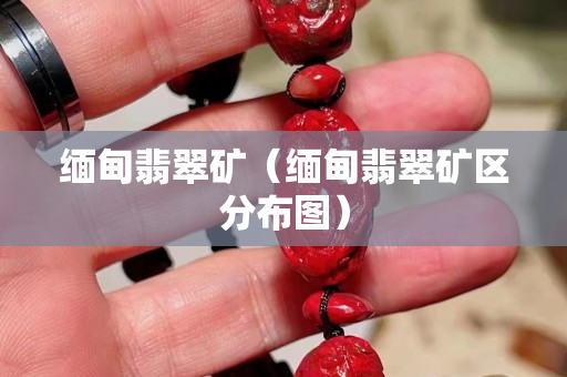 緬甸翡翠礦（緬甸翡翠礦區分布圖）