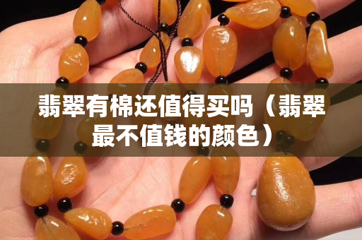 翡翠有棉還值得買嗎（翡翠最不值錢的顏色）