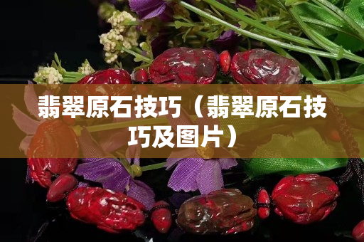 翡翠原石技巧（翡翠原石技巧及圖片）