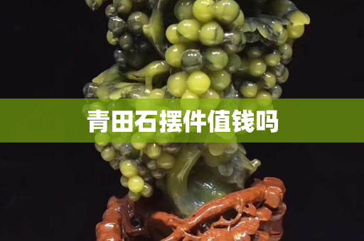 青田石擺件值錢嗎