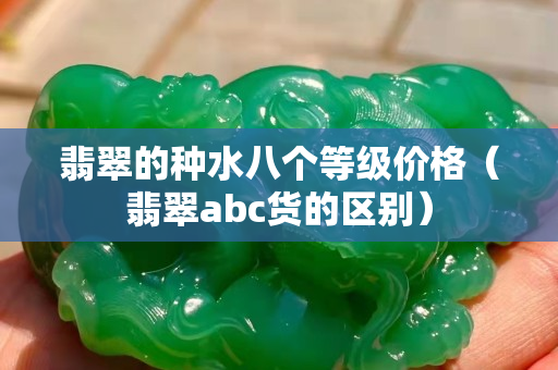 翡翠的種水八個等級價格（翡翠abc貨的區別）