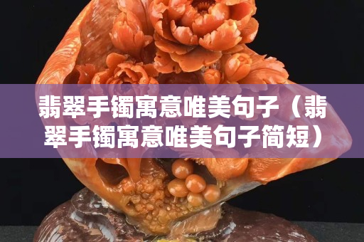 翡翠手鐲寓意唯美句子（翡翠手鐲寓意唯美句子簡短）