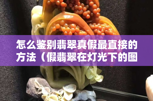 怎么鑒別翡翠真假最直接的方法（假翡翠在燈光下的圖片）