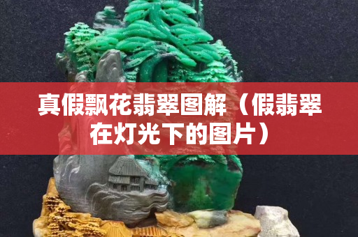 真假飄花翡翠圖解（假翡翠在燈光下的圖片）