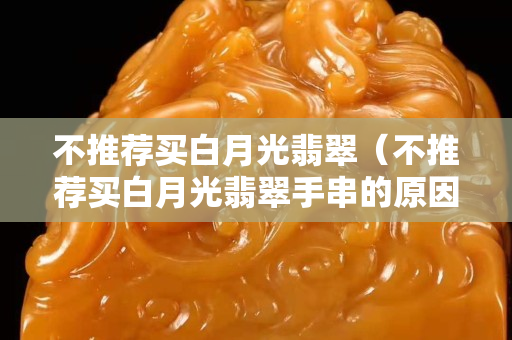 不推薦買白月光翡翠（不推薦買白月光翡翠手串的原因）