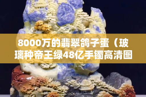 8000萬的翡翠鴿子蛋（玻璃種帝王綠48億手鐲高清圖）