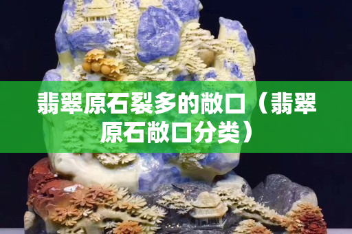 翡翠原石裂多的敞口（翡翠原石敞口分類）