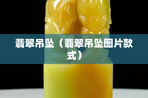 翡翠吊墜（翡翠吊墜圖片款式）