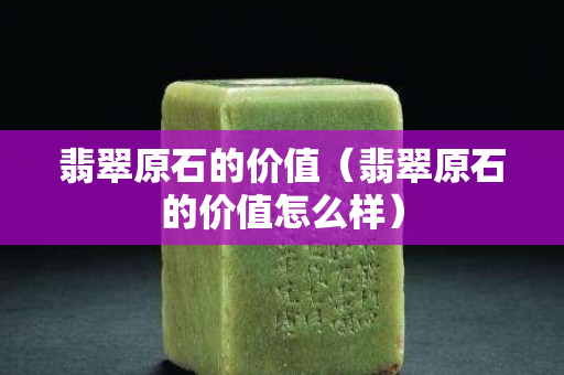 翡翠原石的價值（翡翠原石的價值怎么樣）