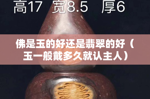 佛是玉的好還是翡翠的好（玉一般戴多久就認主人）