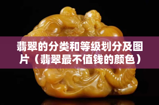 翡翠的分類和等級劃分及圖片（翡翠最不值錢的顏色）