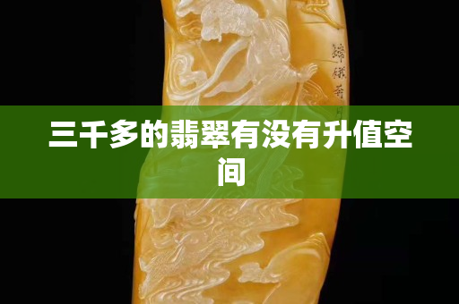 三千多的翡翠有沒有升值空間