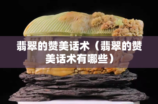 翡翠的贊美話術（翡翠的贊美話術有哪些）