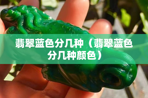 翡翠藍色分幾種（翡翠藍色分幾種顏色）