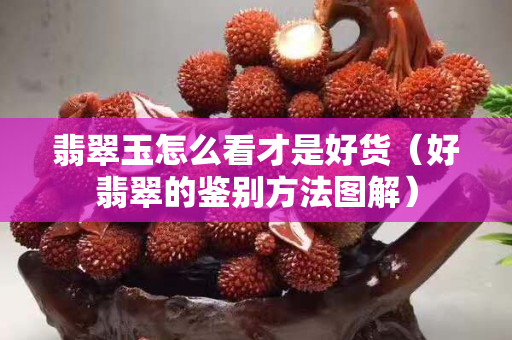 翡翠玉怎么看才是好貨（好翡翠的鑒別方法圖解）