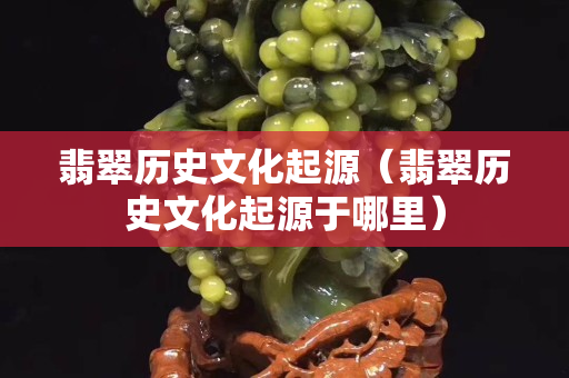 翡翠歷史文化起源（翡翠歷史文化起源于哪里）