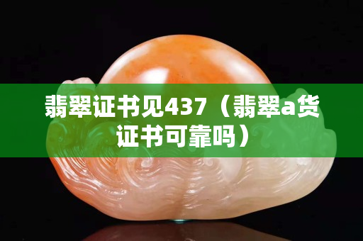 翡翠證書見437（翡翠a貨證書可靠嗎）