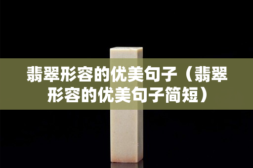 翡翠形容的優美句子（翡翠形容的優美句子簡短）