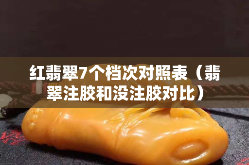 紅翡翠7個檔次對照表（翡翠注膠和沒注膠對比）