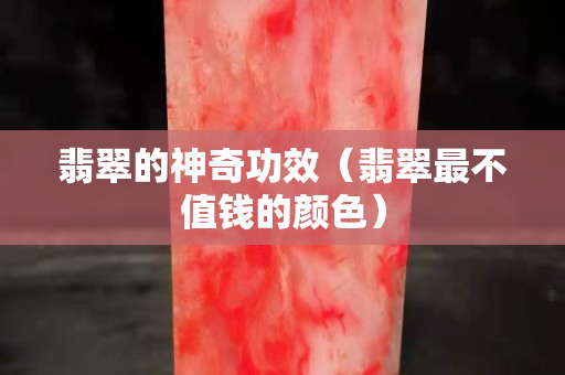 翡翠的神奇功效（翡翠最不值錢的顏色）