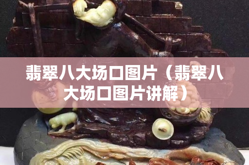 翡翠八大場口圖片（翡翠八大場口圖片講解）