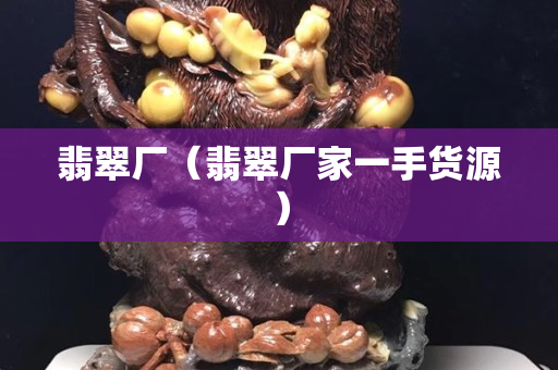 翡翠廠（翡翠廠家一手貨源）
