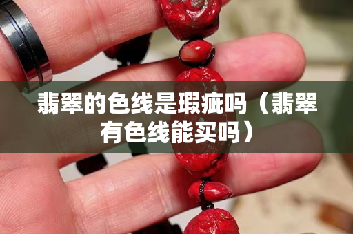 翡翠的色線是瑕疵嗎（翡翠有色線能買嗎）