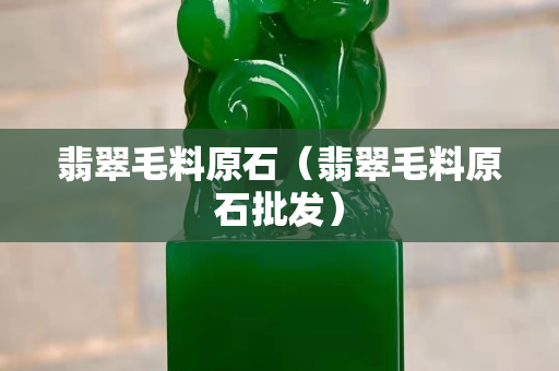 翡翠毛料原石（翡翠毛料原石批發）