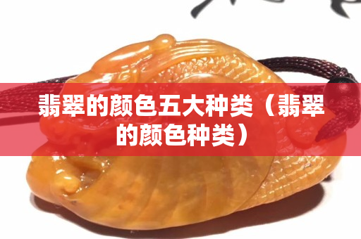 翡翠的顏色五大種類（翡翠的顏色種類）