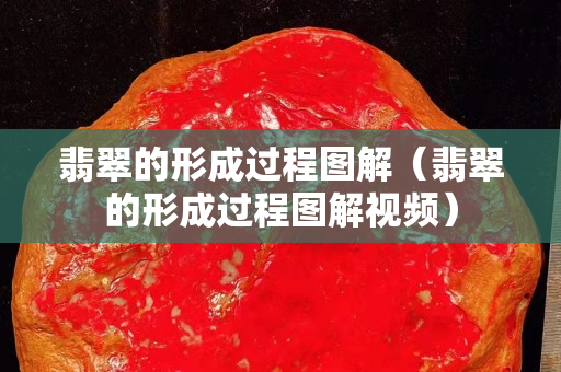 翡翠的形成過(guò)程圖解（翡翠的形成過(guò)程圖解視頻）