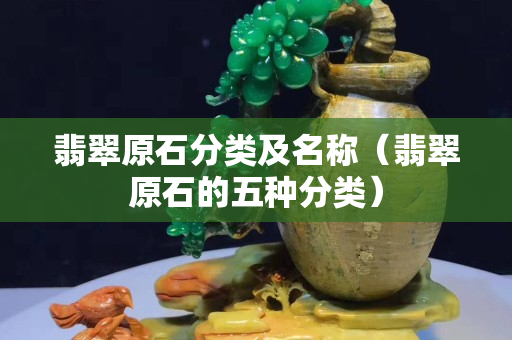 翡翠原石分類及名稱（翡翠原石的五種分類）
