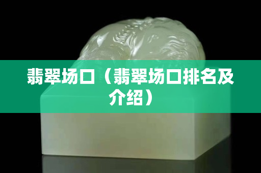 翡翠場口（翡翠場口排名及介紹）