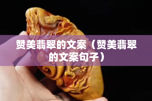 贊美翡翠的文案（贊美翡翠的文案句子）