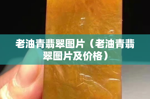 老油青翡翠圖片（老油青翡翠圖片及價格）