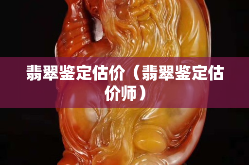翡翠鑒定估價（翡翠鑒定估價師）