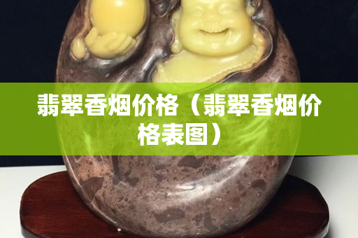 翡翠香煙價(jià)格（翡翠香煙價(jià)格表圖）